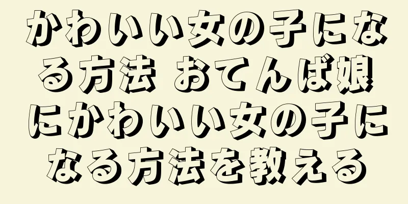 かわいい女の子になる方法 おてんば娘にかわいい女の子になる方法を教える
