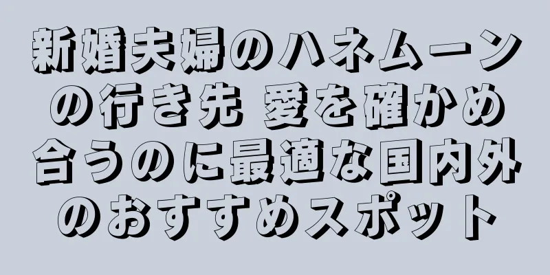 新婚夫婦のハネムーンの行き先 愛を確かめ合うのに最適な国内外のおすすめスポット
