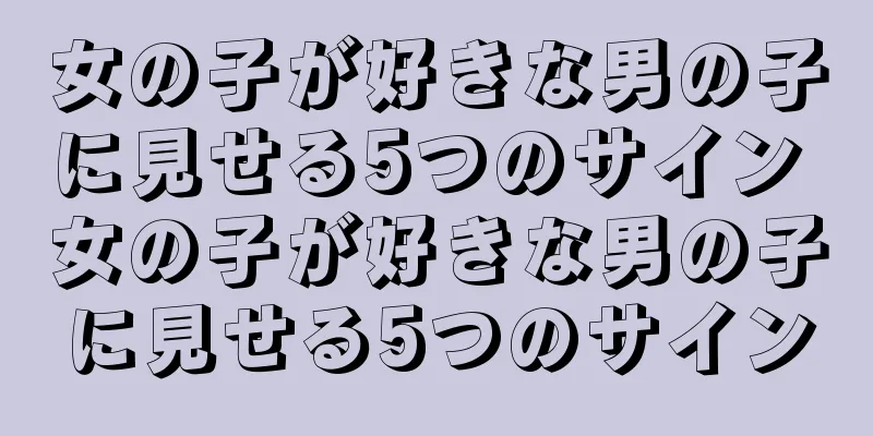 女の子が好きな男の子に見せる5つのサイン 女の子が好きな男の子に見せる5つのサイン