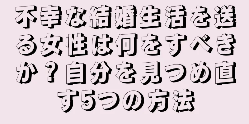 不幸な結婚生活を送る女性は何をすべきか？自分を見つめ直す5つの方法