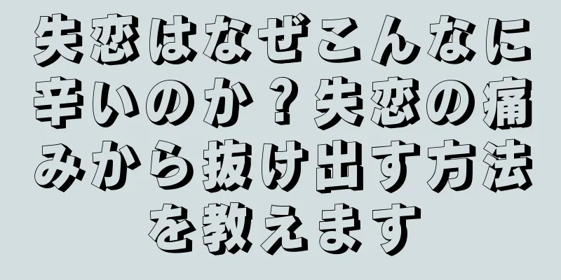 失恋はなぜこんなに辛いのか？失恋の痛みから抜け出す方法を教えます