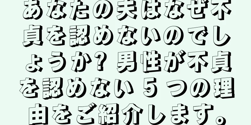 あなたの夫はなぜ不貞を認めないのでしょうか? 男性が不貞を認めない 5 つの理由をご紹介します。