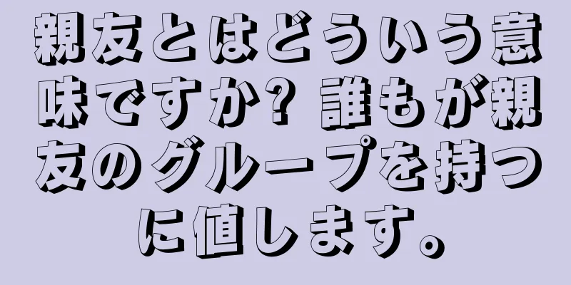 親友とはどういう意味ですか? 誰もが親友のグループを持つに値します。