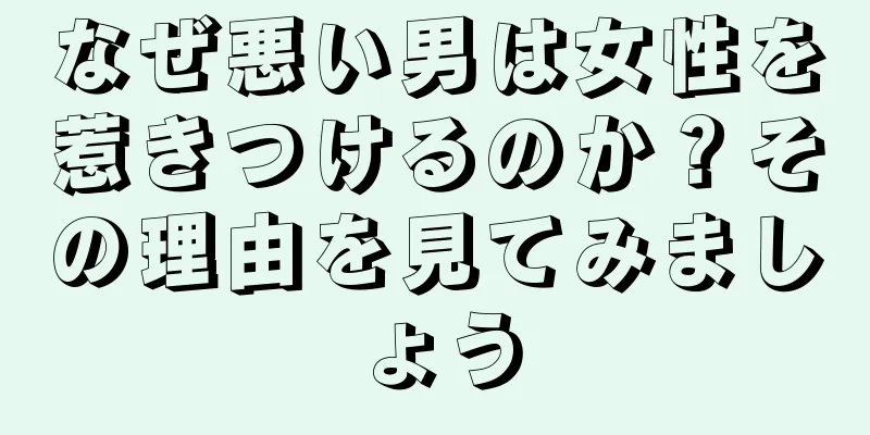 なぜ悪い男は女性を惹きつけるのか？その理由を見てみましょう