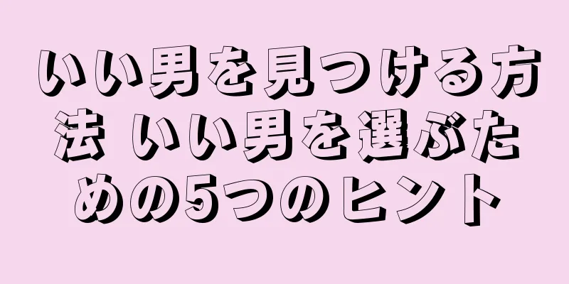 いい男を見つける方法 いい男を選ぶための5つのヒント