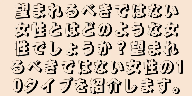 望まれるべきではない女性とはどのような女性でしょうか？望まれるべきではない女性の10タイプを紹介します。