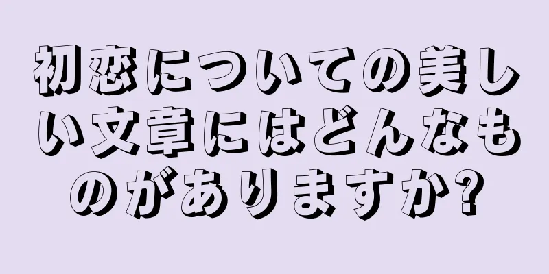初恋についての美しい文章にはどんなものがありますか?