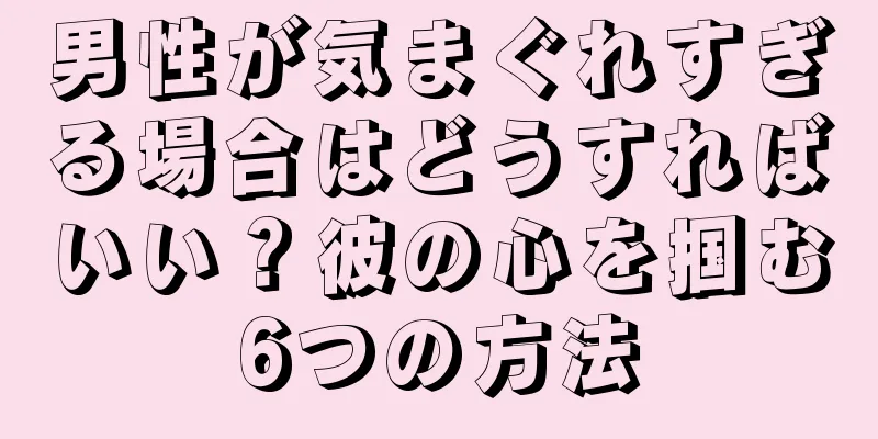 男性が気まぐれすぎる場合はどうすればいい？彼の心を掴む6つの方法