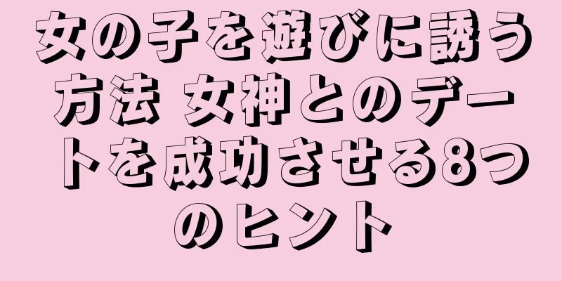 女の子を遊びに誘う方法 女神とのデートを成功させる8つのヒント