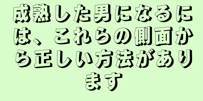 成熟した男になるには、これらの側面から正しい方法があります