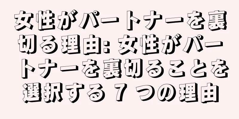 女性がパートナーを裏切る理由: 女性がパートナーを裏切ることを選択する 7 つの理由