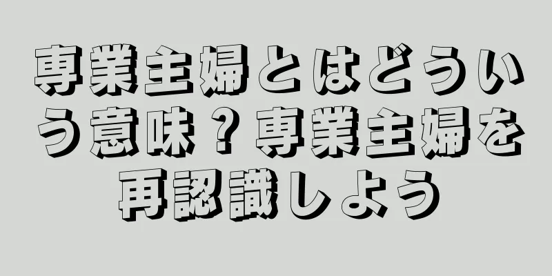 専業主婦とはどういう意味？専業主婦を再認識しよう