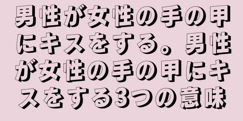 男性が女性の手の甲にキスをする。男性が女性の手の甲にキスをする3つの意味