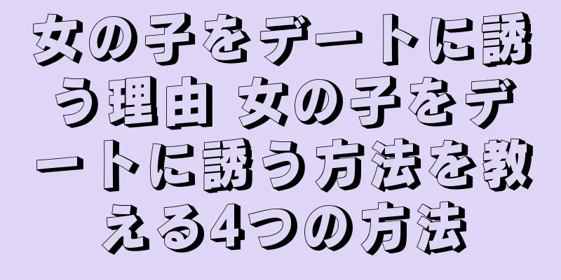 女の子をデートに誘う理由 女の子をデートに誘う方法を教える4つの方法