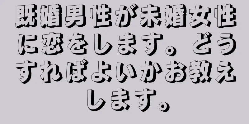 既婚男性が未婚女性に恋をします。どうすればよいかお教えします。