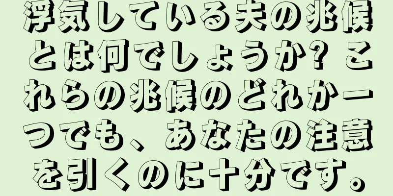 浮気している夫の兆候とは何でしょうか? これらの兆候のどれか一つでも、あなたの注意を引くのに十分です。