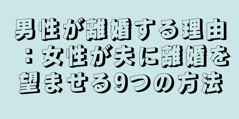 男性が離婚する理由：女性が夫に離婚を望ませる9つの方法
