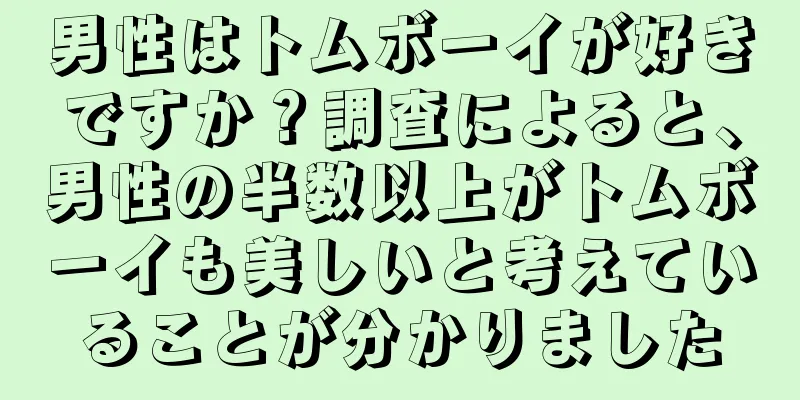 男性はトムボーイが好きですか？調査によると、男性の半数以上がトムボーイも美しいと考えていることが分かりました