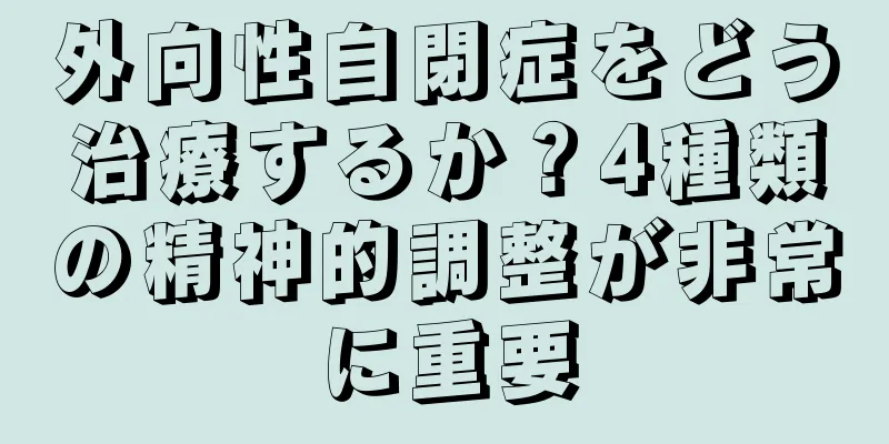 外向性自閉症をどう治療するか？4種類の精神的調整が非常に重要