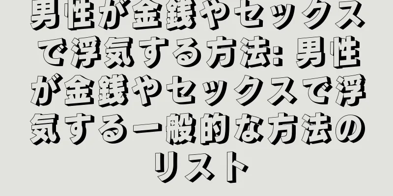 男性が金銭やセックスで浮気する方法: 男性が金銭やセックスで浮気する一般的な方法のリスト