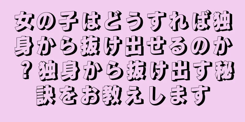 女の子はどうすれば独身から抜け出せるのか？独身から抜け出す秘訣をお教えします