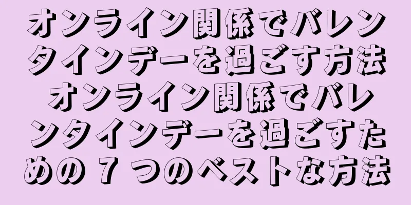 オンライン関係でバレンタインデーを過ごす方法 オンライン関係でバレンタインデーを過ごすための 7 つのベストな方法