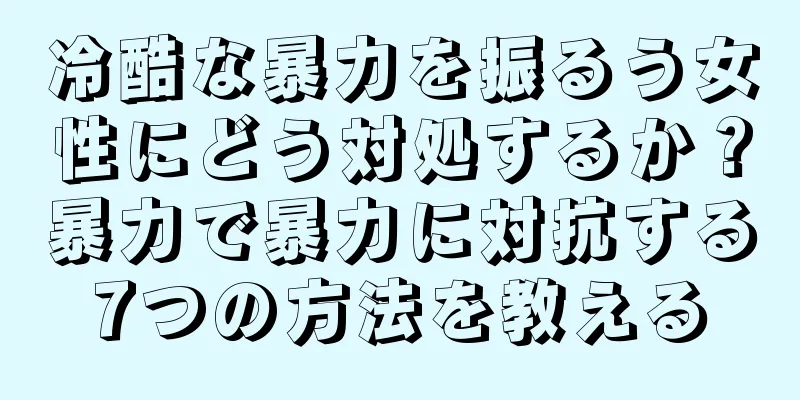 冷酷な暴力を振るう女性にどう対処するか？暴力で暴力に対抗する7つの方法を教える