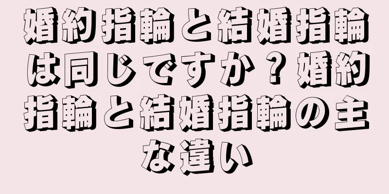 婚約指輪と結婚指輪は同じですか？婚約指輪と結婚指輪の主な違い