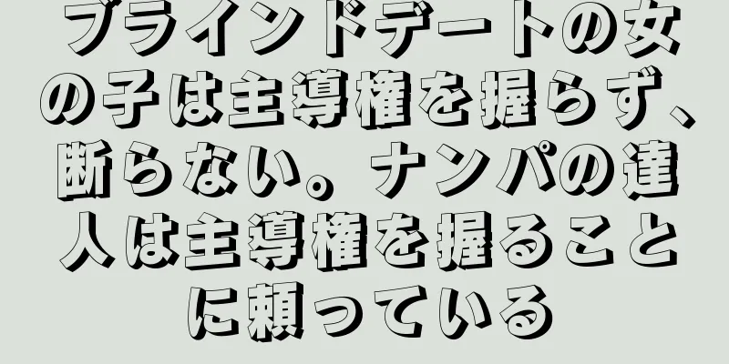 ブラインドデートの女の子は主導権を握らず、断らない。ナンパの達人は主導権を握ることに頼っている