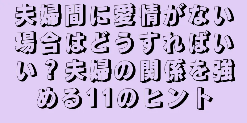 夫婦間に愛情がない場合はどうすればいい？夫婦の関係を強める11のヒント