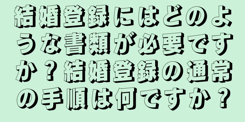 結婚登録にはどのような書類が必要ですか？結婚登録の通常の手順は何ですか？