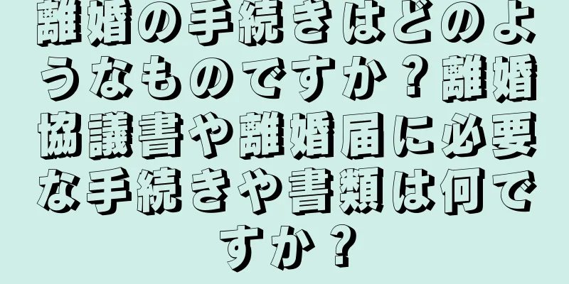 離婚の手続きはどのようなものですか？離婚協議書や離婚届に必要な手続きや書類は何ですか？