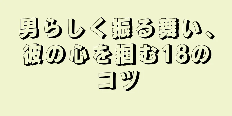 男らしく振る舞い、彼の心を掴む18のコツ
