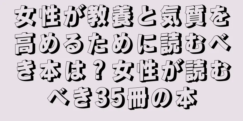 女性が教養と気質を高めるために読むべき本は？女性が読むべき35冊の本