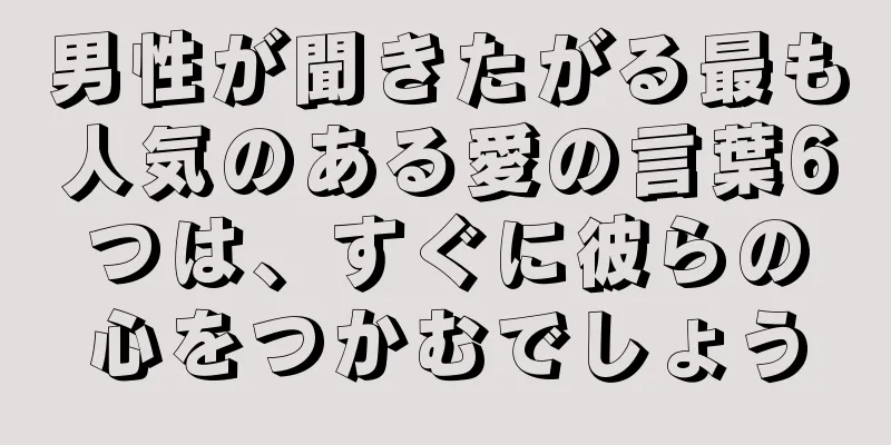 男性が聞きたがる最も人気のある愛の言葉6つは、すぐに彼らの心をつかむでしょう