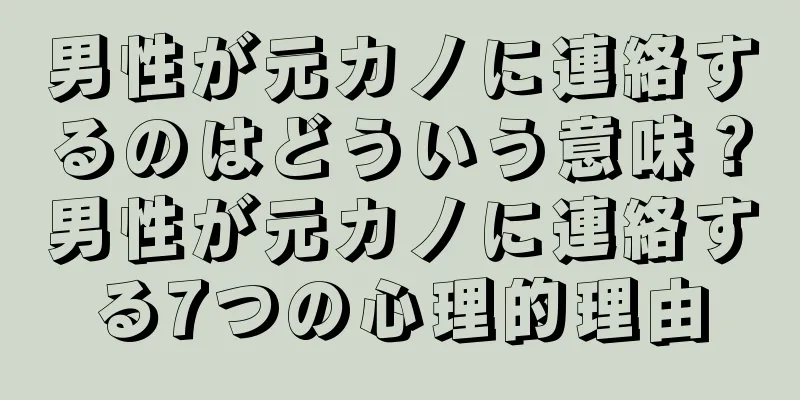 男性が元カノに連絡するのはどういう意味？男性が元カノに連絡する7つの心理的理由