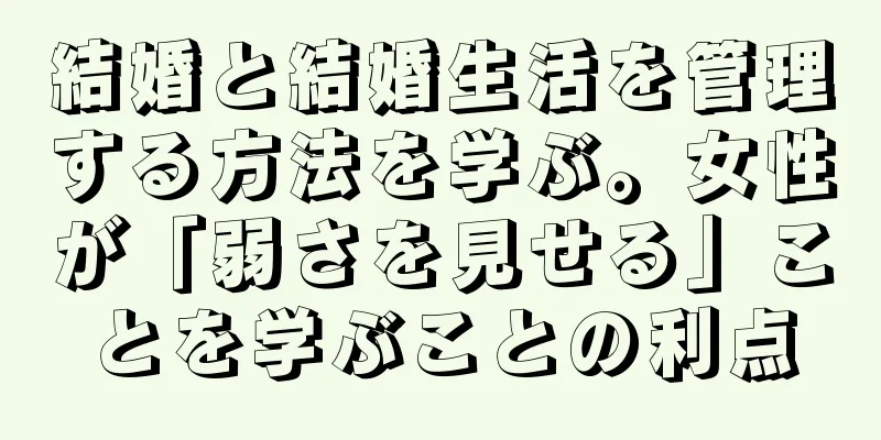 結婚と結婚生活を管理する方法を学ぶ。女性が「弱さを見せる」ことを学ぶことの利点