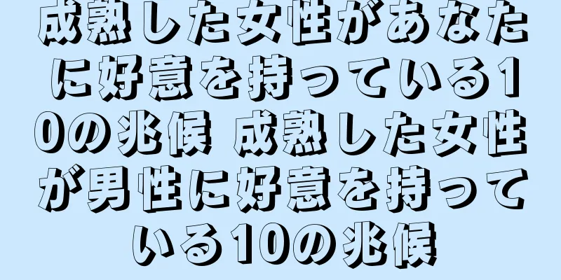 成熟した女性があなたに好意を持っている10の兆候 成熟した女性が男性に好意を持っている10の兆候