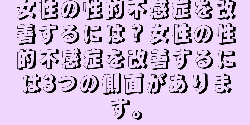 女性の性的不感症を改善するには？女性の性的不感症を改善するには3つの側面があります。