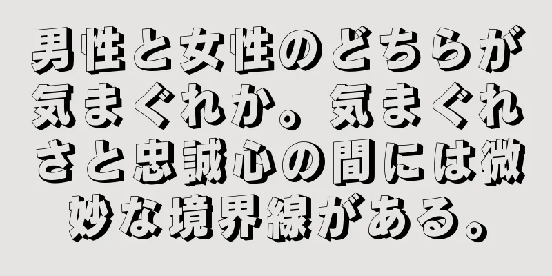 男性と女性のどちらが気まぐれか。気まぐれさと忠誠心の間には微妙な境界線がある。