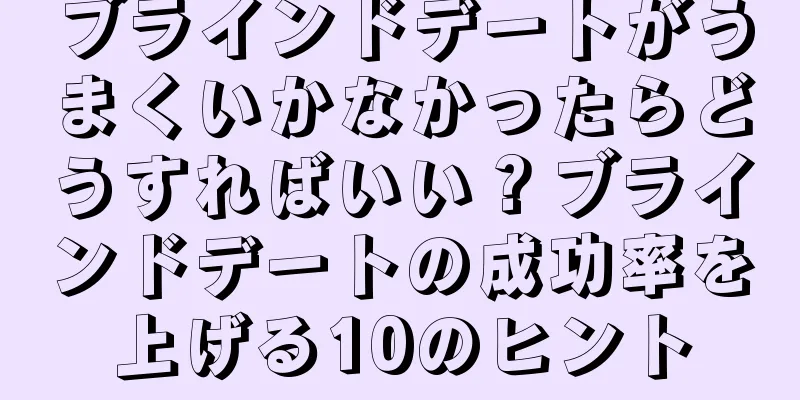 ブラインドデートがうまくいかなかったらどうすればいい？ブラインドデートの成功率を上げる10のヒント