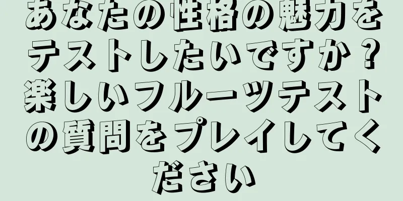 あなたの性格の魅力をテストしたいですか？楽しいフルーツテストの質問をプレイしてください