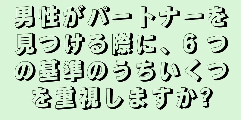 男性がパートナーを見つける際に、6 つの基準のうちいくつを重視しますか?