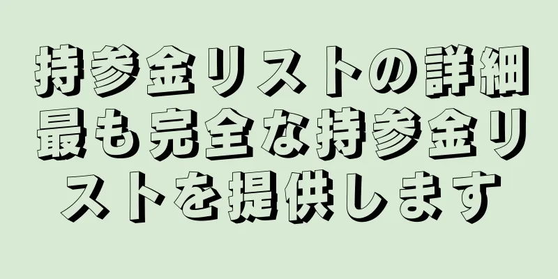 持参金リストの詳細最も完全な持参金リストを提供します
