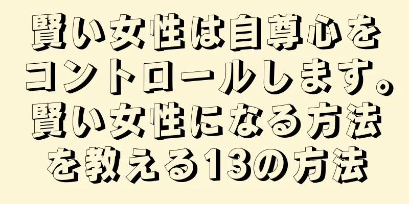 賢い女性は自尊心をコントロールします。賢い女性になる方法を教える13の方法