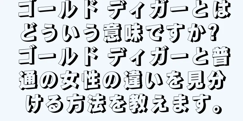ゴールド ディガーとはどういう意味ですか? ゴールド ディガーと普通の女性の違いを見分ける方法を教えます。