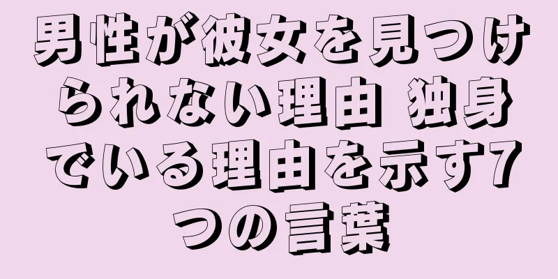 男性が彼女を見つけられない理由 独身でいる理由を示す7つの言葉