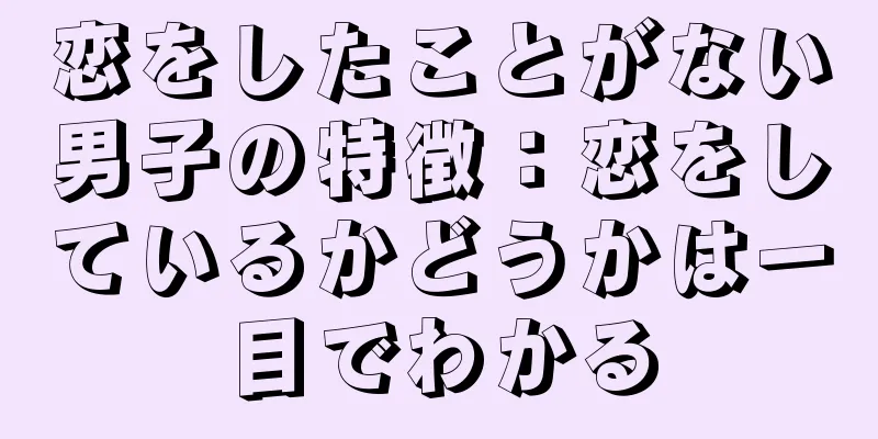 恋をしたことがない男子の特徴：恋をしているかどうかは一目でわかる