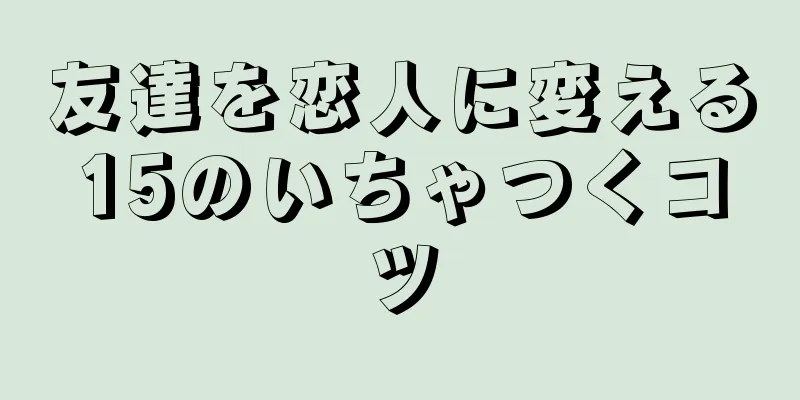 友達を恋人に変える15のいちゃつくコツ