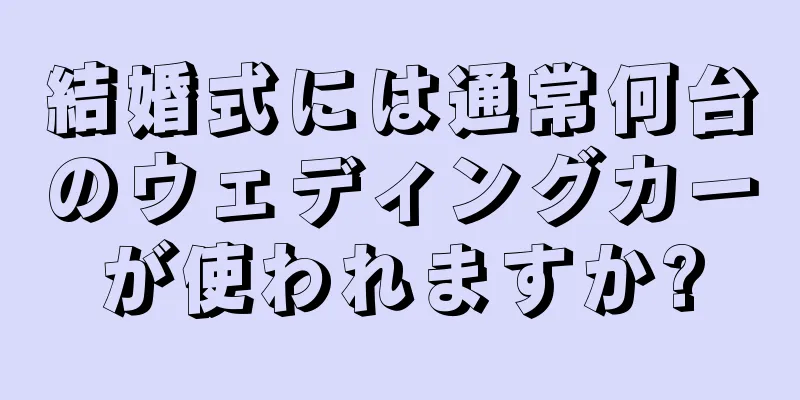 結婚式には通常何台のウェディングカーが使われますか?